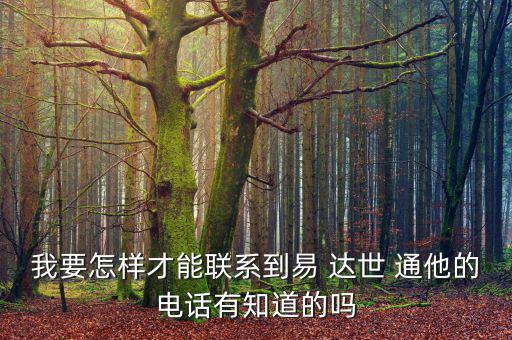 我要怎樣才能聯(lián)系到易 達(dá)世 通他的電話有知道的嗎