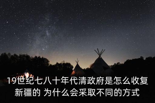 19世紀七八十年代清政府是怎么收復新疆的 為什么會采取不同的方式