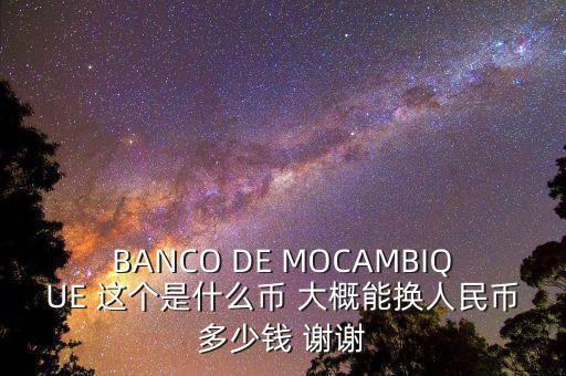 BANCO DE MOCAMBIQUE 這個是什么幣 大概能換人民幣多少錢 謝謝