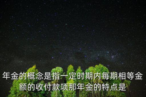 年金的概念是指一定時期內每期相等金額的收付款項那年金的特點是