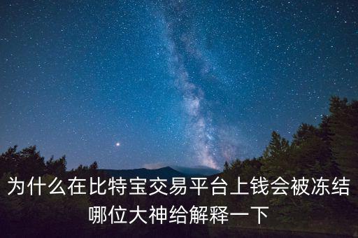 為什么在比特寶交易平臺上錢會被凍結(jié)哪位大神給解釋一下