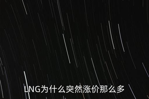 lng天然氣為什么漲價，LNG為什么突然漲價那么多