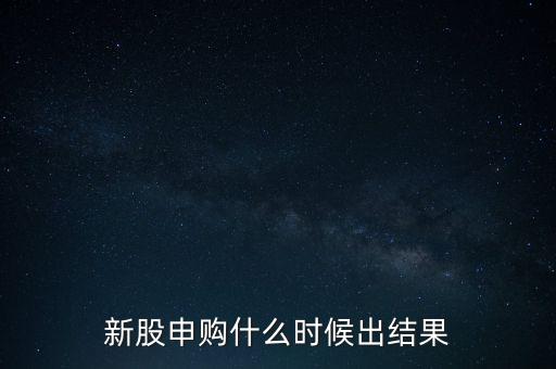 新股申購什么時(shí)候出結(jié)果