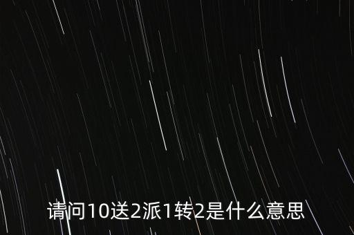 請問10送2派1轉(zhuǎn)2是什么意思