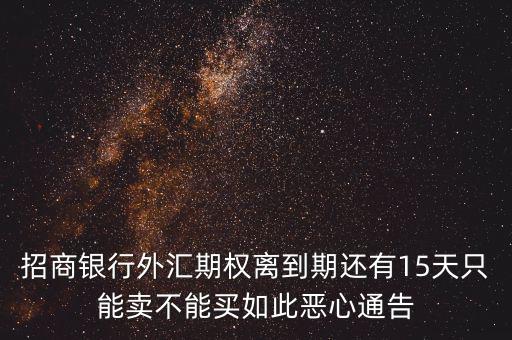 招商銀行外匯期權離到期還有15天只能賣不能買如此惡心通告