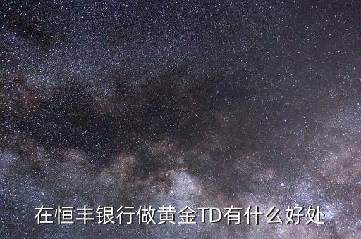 恒豐銀行卡有什么好處，在恒豐銀行做黃金TD有什么好處