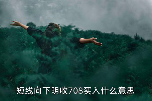 短線向下是什么意思，短線向下明收708買入什么意思