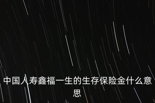 中國人壽鑫福一生的生存保險金什么意思