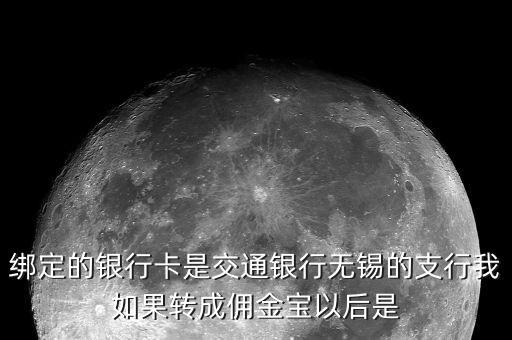 什么是傭金寶，綁定的銀行卡是交通銀行無錫的支行我如果轉(zhuǎn)成傭金寶以后是