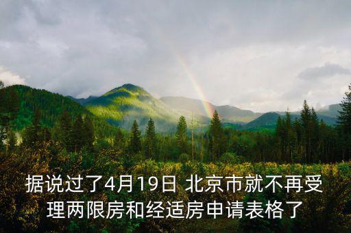 據(jù)說(shuō)過(guò)了4月19日 北京市就不再受理兩限房和經(jīng)適房申請(qǐng)表格了