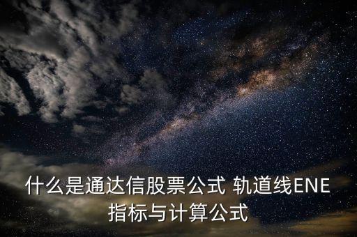 什么是通達信股票公式 軌道線ENE指標與計算公式