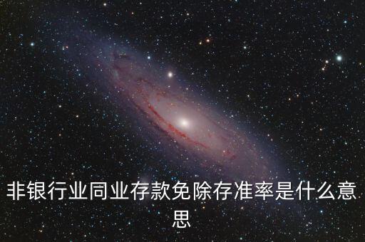 什么叫非銀同業(yè)存款，非銀同業(yè)存款不交存準(zhǔn)是什么意思