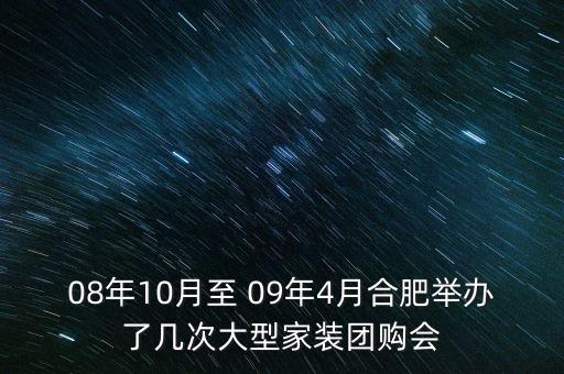 安徽舉辦過什么會議，08年10月至 09年4月合肥舉辦了幾次大型家裝團購會