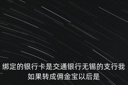 綁定的銀行卡是交通銀行無錫的支行我如果轉成傭金寶以后是