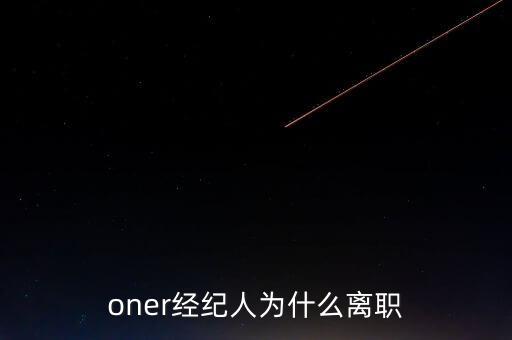 oner經(jīng)紀人為什么離職