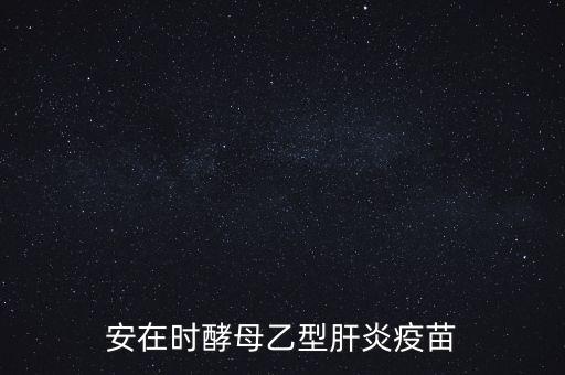 乙肝疫苗酵母是什么，安在時酵母乙型肝炎疫苗