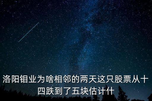 洛陽鉬業(yè)為啥相鄰的兩天這只股票從十四跌到了五塊估計什