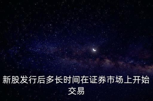 新股發(fā)行后多長(zhǎng)時(shí)間在證券市場(chǎng)上開(kāi)始交易