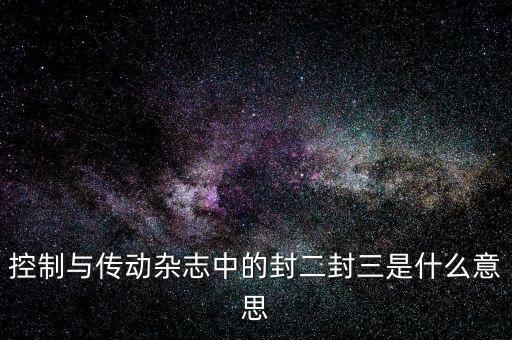 封三是什么意思，控制與傳動(dòng)雜志中的封二封三是什么意思