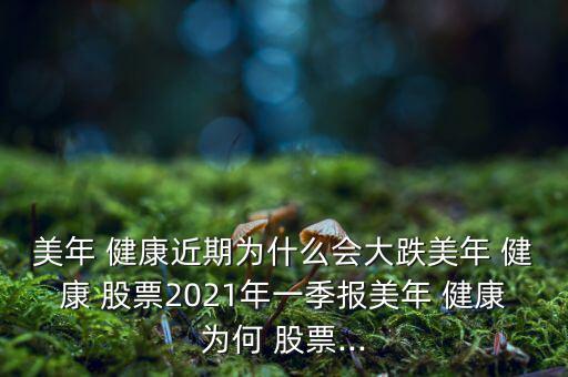 美年 健康近期為什么會(huì)大跌美年 健康 股票2021年一季報(bào)美年 健康為何 股票...