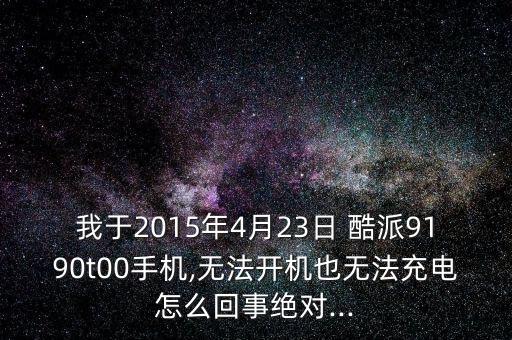 我于2015年4月23日 酷派9190t00手機(jī),無法開機(jī)也無法充電怎么回事絕對(duì)...