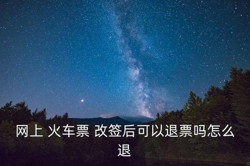 網(wǎng)上 火車票 改簽后可以退票嗎怎么退