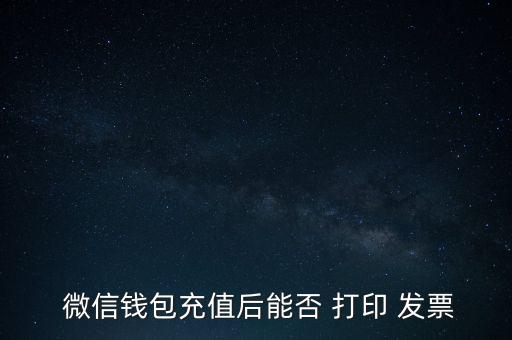  微信錢包充值后能否 打印 發(fā)票