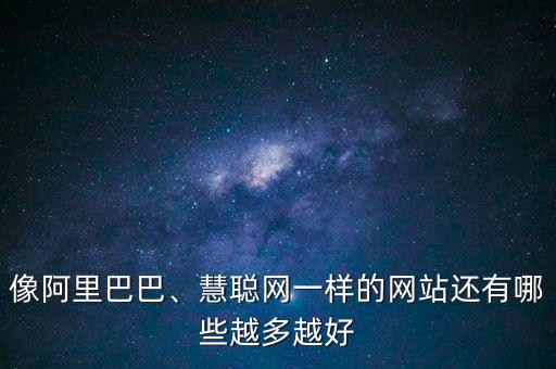 像阿里巴巴、慧聰網(wǎng)一樣的網(wǎng)站還有哪些越多越好