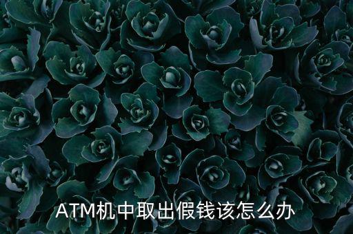 atm機吐假錢怎么辦,從銀行或atm機取錢時需注意什么?