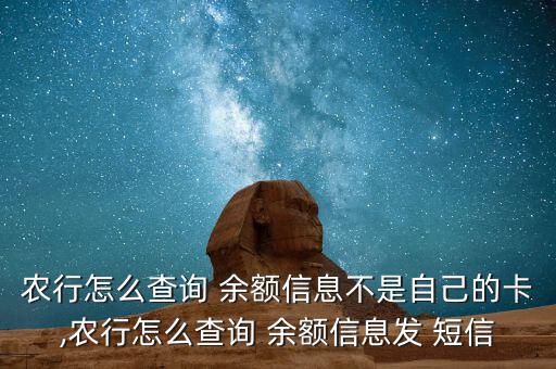 農行怎么查詢 余額信息不是自己的卡,農行怎么查詢 余額信息發(fā) 短信