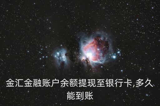 金匯金融賬戶余額提現(xiàn)至銀行卡,多久能到賬