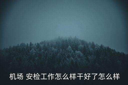  機(jī)場(chǎng) 安檢工作怎么樣干好了怎么樣