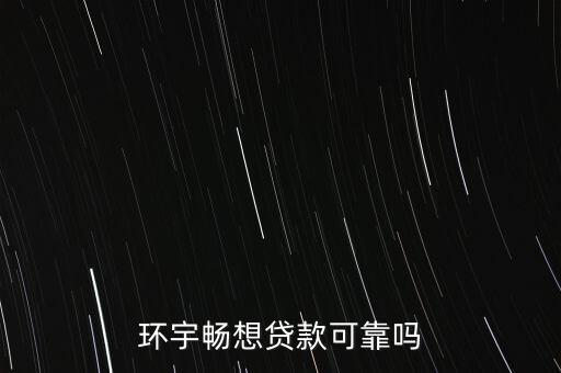 環(huán)宇暢想貸款可靠嗎