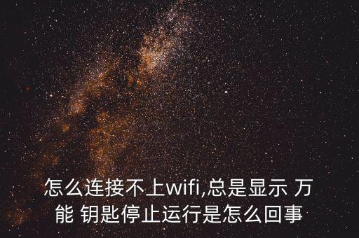 怎么連接不上wifi,總是顯示 萬能 鑰匙停止運行是怎么回事