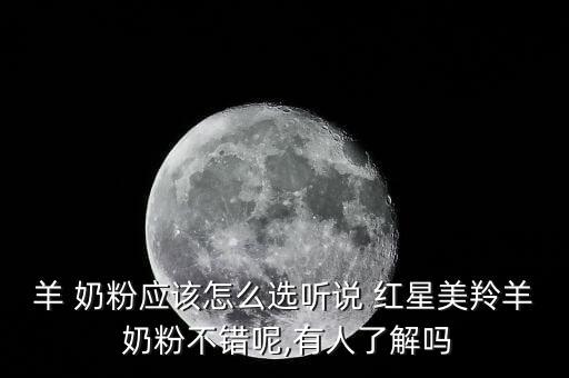 羊 奶粉應該怎么選聽說 紅星美羚羊 奶粉不錯呢,有人了解嗎