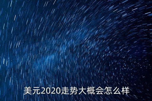  美元2020走勢(shì)大概會(huì)怎么樣