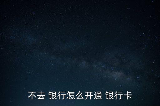 怎么不用去銀行,網(wǎng)上銀行和手機銀行受理開戶申請各有不同