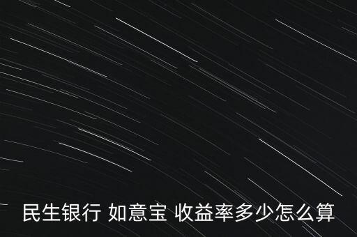 如意寶收益怎么樣,民生銀行如意寶怎么算年化預(yù)期收益?