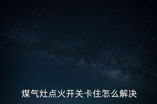  煤氣灶點火開關卡住怎么解決