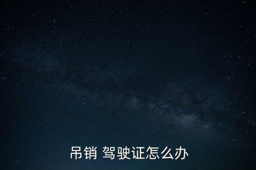  吊銷 駕駛證怎么辦