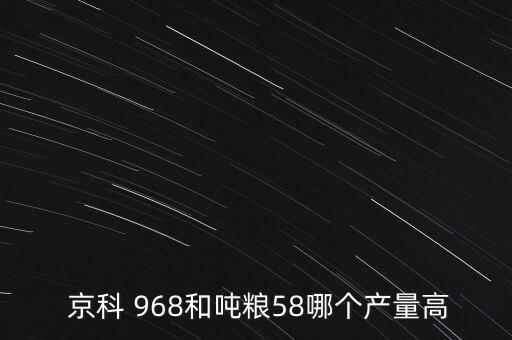  京科 968和噸糧58哪個產量高