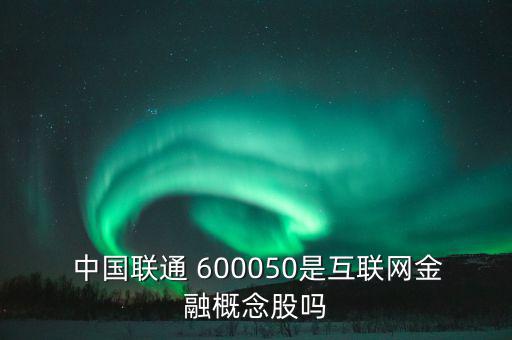  中國聯(lián)通 600050是互聯(lián)網(wǎng)金融概念股嗎