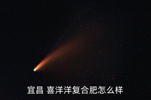 宜昌 喜洋洋復合肥怎么樣