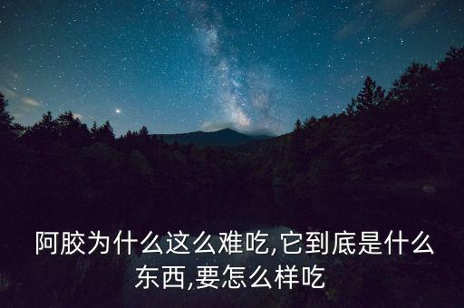  阿膠為什么這么難吃,它到底是什么東西,要怎么樣吃