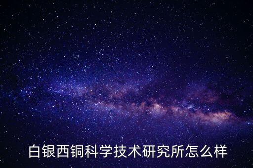  白銀西銅科學技術研究所怎么樣