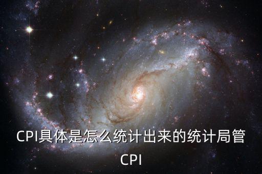 CPI具體是怎么統(tǒng)計出來的統(tǒng)計局管CPI