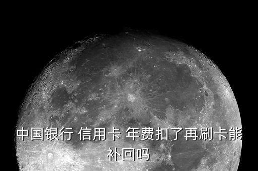 中國銀行 信用卡 年費(fèi)扣了再刷卡能補(bǔ)回嗎