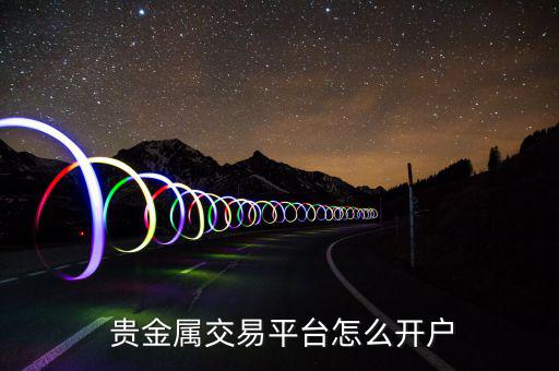  貴金屬交易平臺(tái)怎么開戶