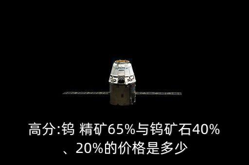 高分:鎢 精礦65%與鎢礦石40%、20%的價格是多少