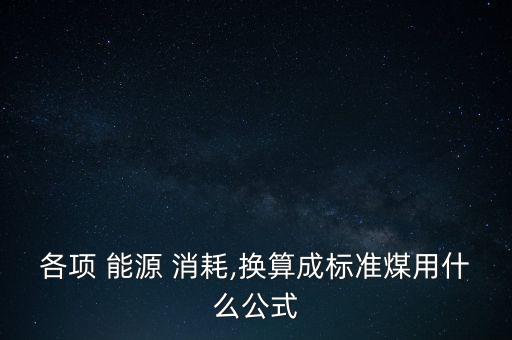 各項 能源 消耗,換算成標(biāo)準(zhǔn)煤用什么公式